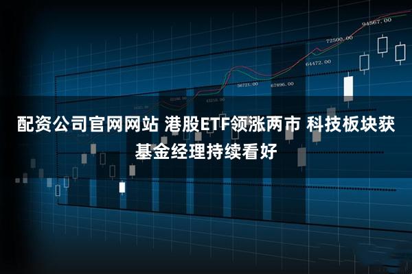 配资公司官网网站 港股ETF领涨两市 科技板块获基金经理持续看好