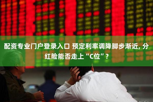 配资专业门户登录入口 预定利率调降脚步渐近, 分红险能否走上“C位”?