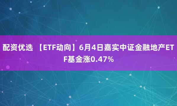 配资优选 【ETF动向】6月4日嘉实中证金融地产ETF基金涨0.47%