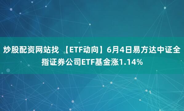 炒股配资网站找 【ETF动向】6月4日易方达中证全指证券公司ETF基金涨1.14%