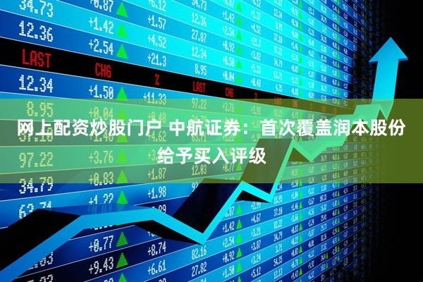 网上配资炒股门户 中航证券：首次覆盖润本股份给予买入评级