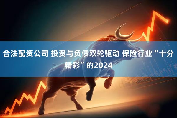 合法配资公司 投资与负债双轮驱动 保险行业“十分精彩”的2024