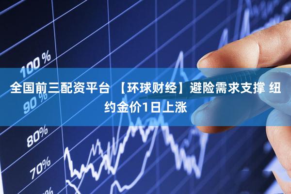 全国前三配资平台 【环球财经】避险需求支撑 纽约金价1日上涨