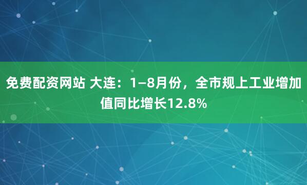 免费配资网站 大连：1—8月份，全市规上工业增加值同比增长12.8%